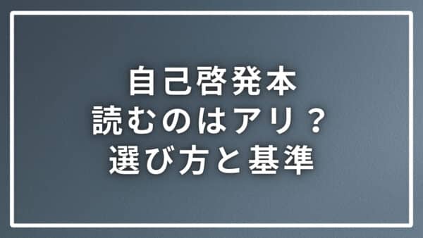 自己啓発で本を読むのはアリ？ナシ？本の選び方と基準を詳しく解説