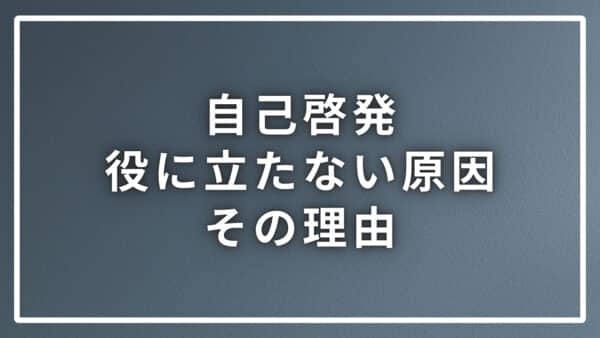 自己啓発が役に立たない原因とその理由について順序立てて解説します