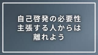 自己啓発の必要性をやたらと主張する人からは離れた方が良い理由