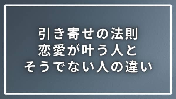 引き寄せの法則で恋愛が叶った人とそうでない人の違いを解説