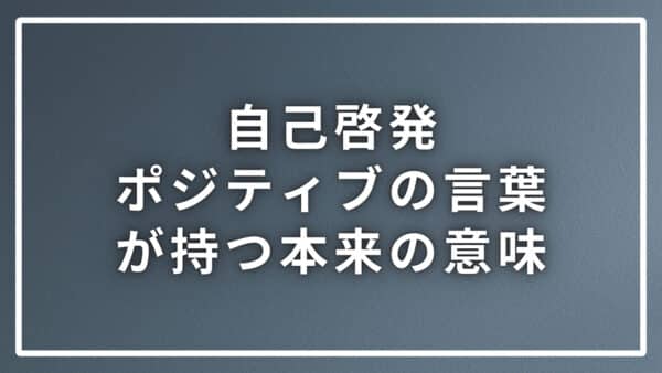 自己啓発におけるポジティブの本来在るべき意味と世間の勘違いを解説