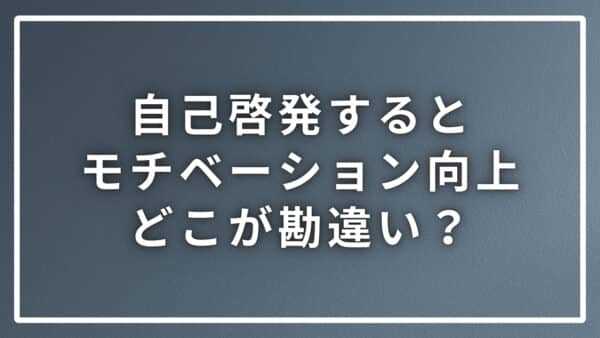 自己啓発するとモチベーションが上がる事の間違いについて解説