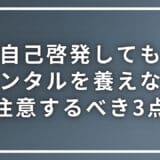 自己啓発してもメンタルを養えていない際に注意すべき３つのポイント