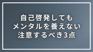 自己啓発してもメンタルを養えていない際に注意すべき３つのポイント