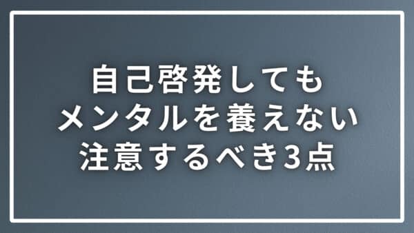 自己啓発してもメンタルを養えていない際に注意すべき３つのポイント