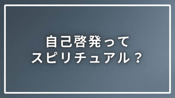 自己啓発ってスピリチュアル？違いと近いものを分かりやすく解説