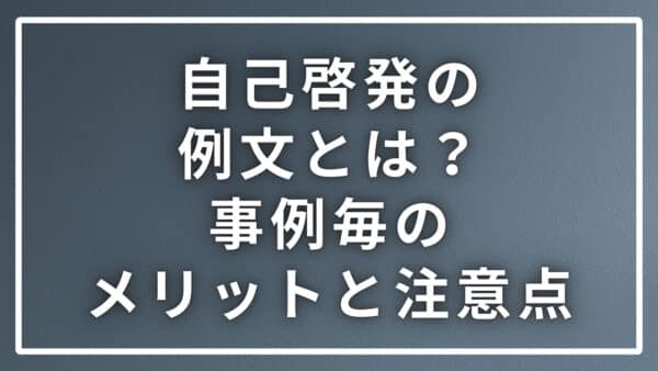 自己啓発の例文とは？事例毎にメリットと注意点を専門家が解説