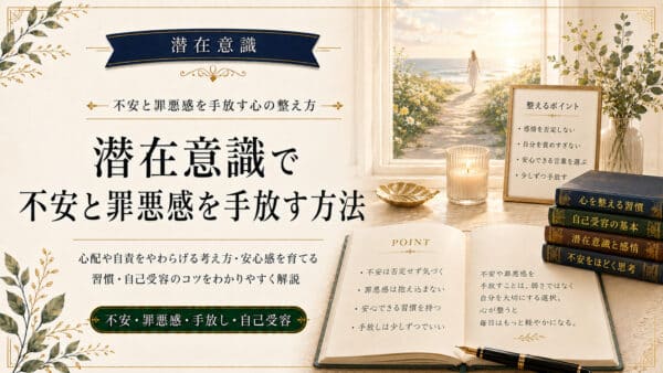 潜在意識の不安や恐怖を手放し罪悪感を消して心を満たす方法